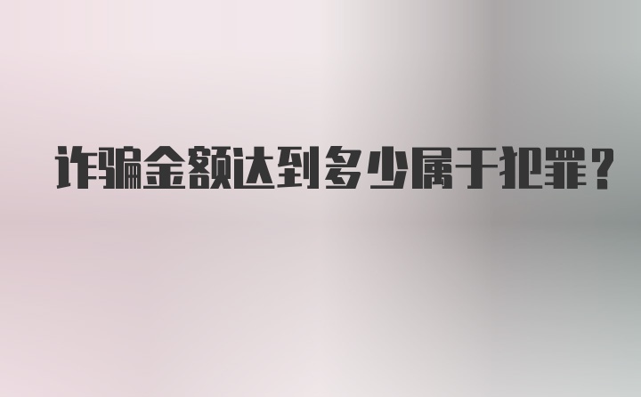 诈骗金额达到多少属于犯罪？