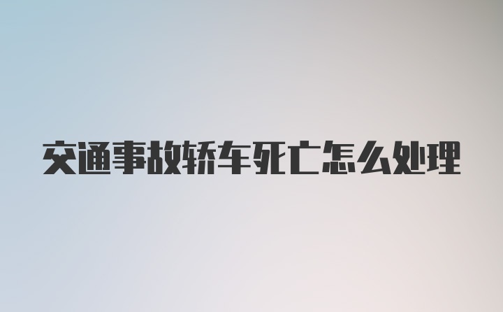 交通事故轿车死亡怎么处理