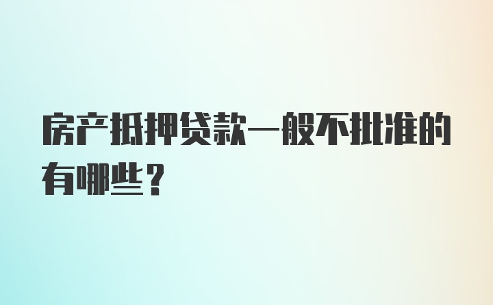 房产抵押贷款一般不批准的有哪些？