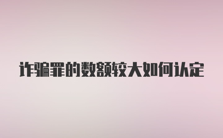 诈骗罪的数额较大如何认定