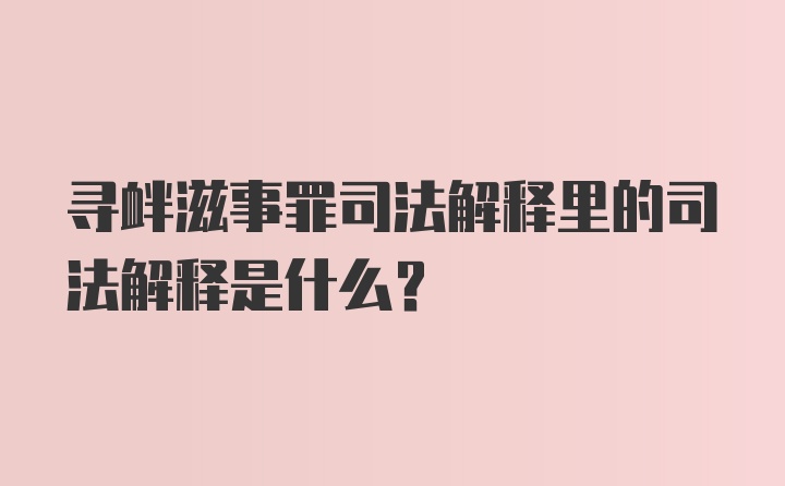 寻衅滋事罪司法解释里的司法解释是什么？