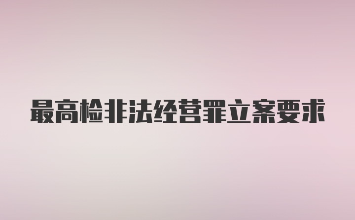 最高检非法经营罪立案要求