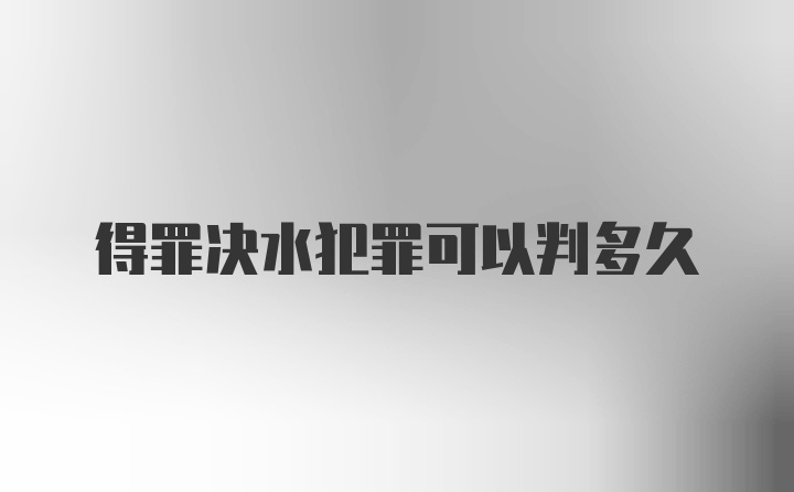 得罪决水犯罪可以判多久