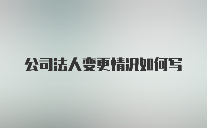 公司法人变更情况如何写