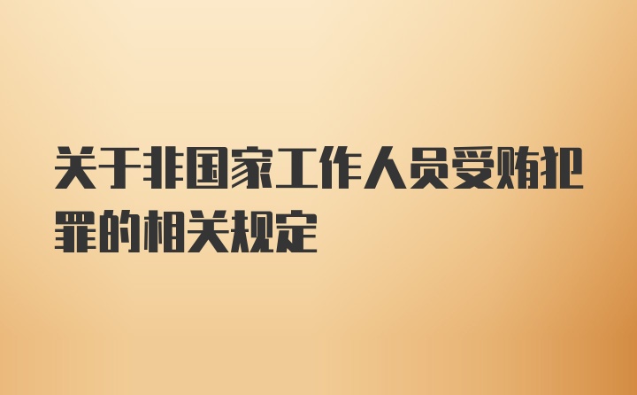 关于非国家工作人员受贿犯罪的相关规定