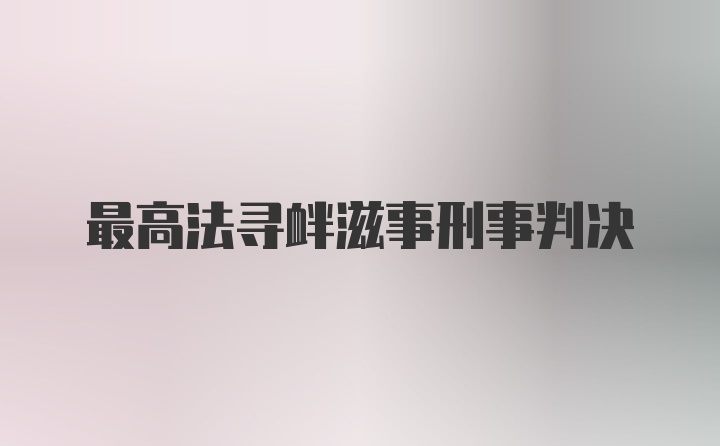 最高法寻衅滋事刑事判决