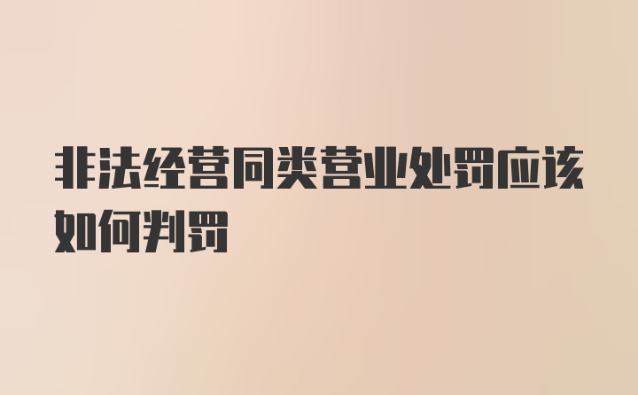 非法经营同类营业处罚应该如何判罚