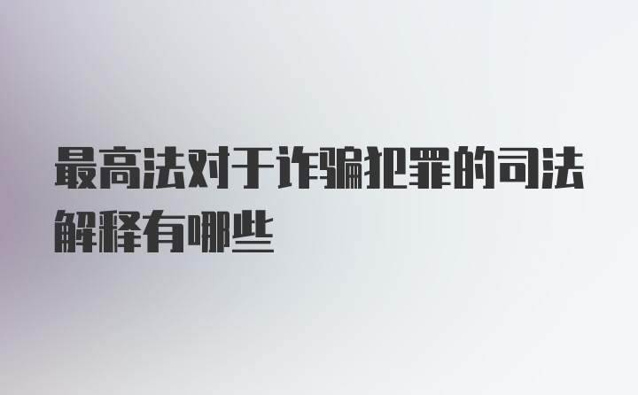 最高法对于诈骗犯罪的司法解释有哪些