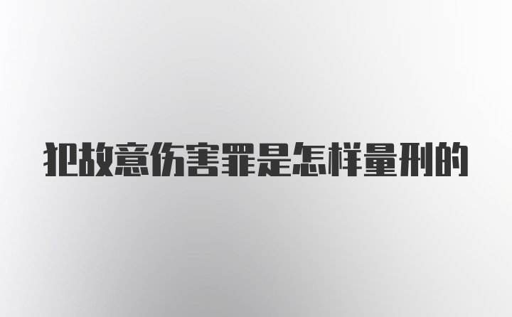 犯故意伤害罪是怎样量刑的