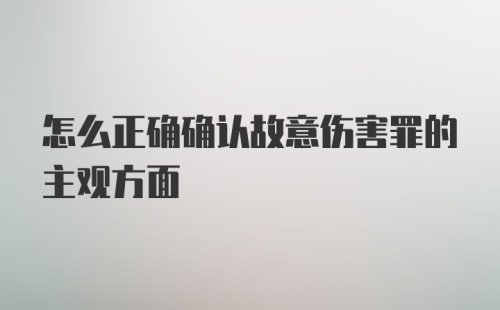 怎么正确确认故意伤害罪的主观方面