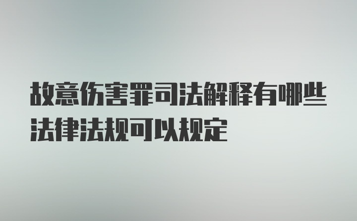 故意伤害罪司法解释有哪些法律法规可以规定