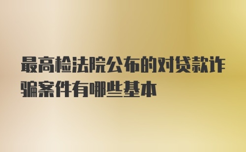 最高检法院公布的对贷款诈骗案件有哪些基本