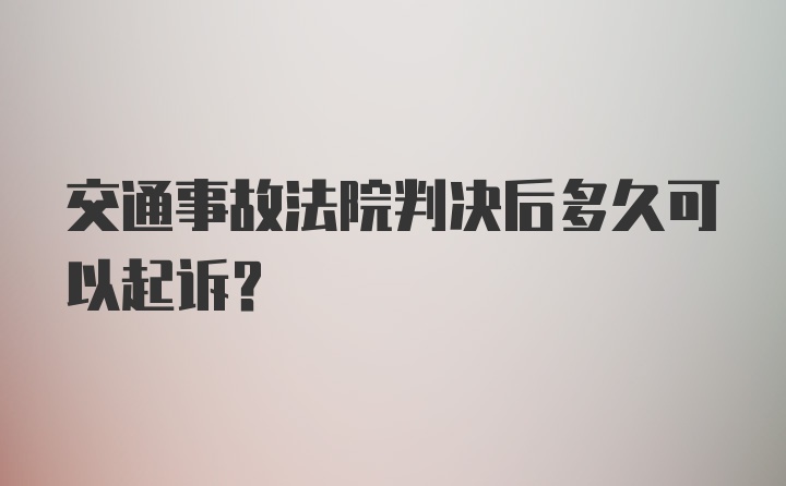 交通事故法院判决后多久可以起诉？