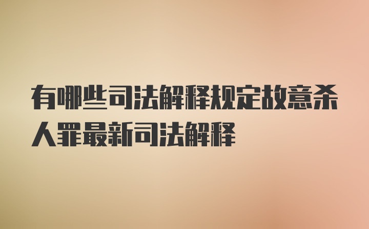 有哪些司法解释规定故意杀人罪最新司法解释