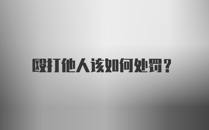 殴打他人该如何处罚？