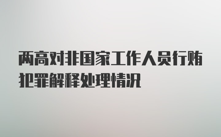 两高对非国家工作人员行贿犯罪解释处理情况