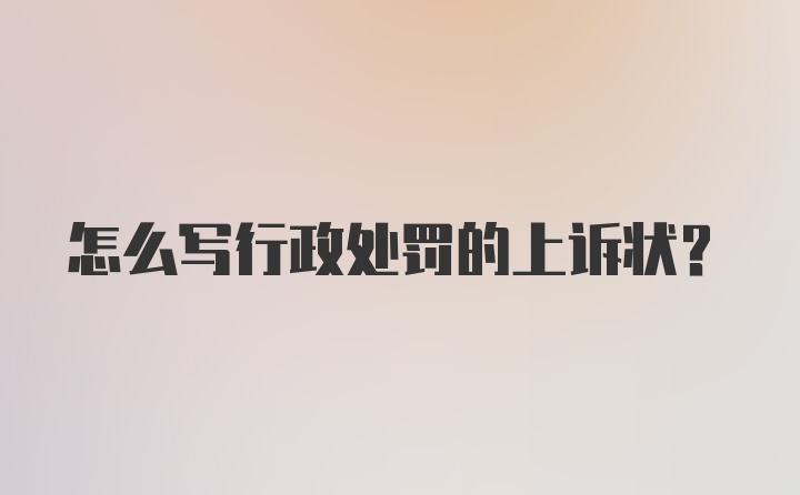 怎么写行政处罚的上诉状？