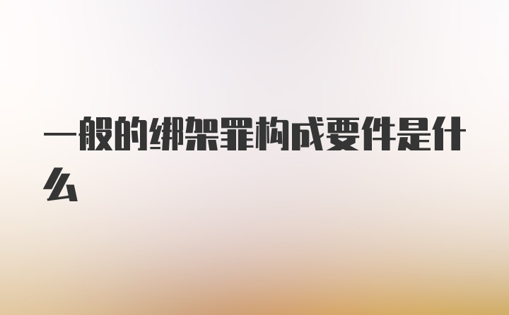 一般的绑架罪构成要件是什么