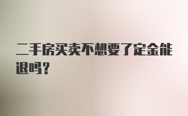 二手房买卖不想要了定金能退吗？