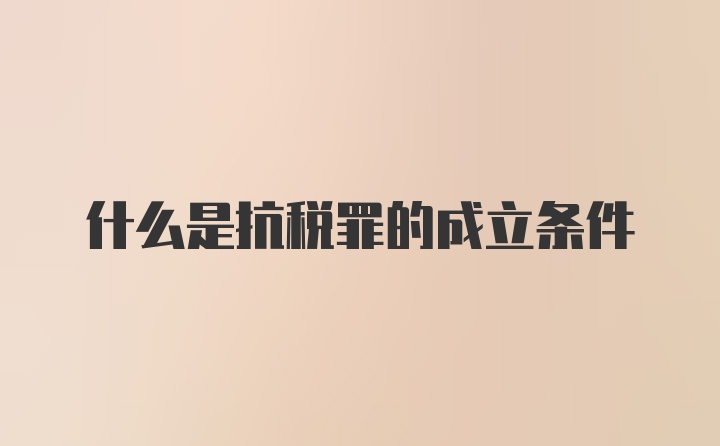 什么是抗税罪的成立条件