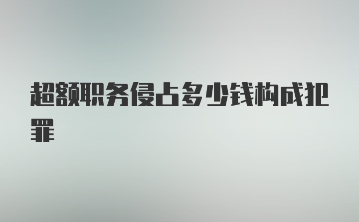 超额职务侵占多少钱构成犯罪