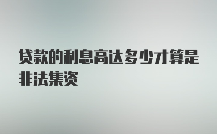 贷款的利息高达多少才算是非法集资