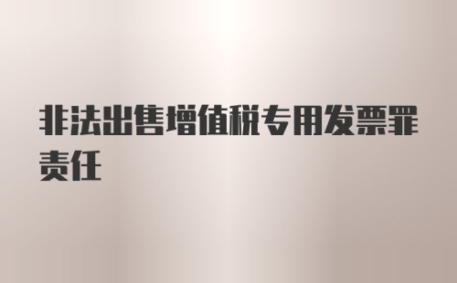 非法出售增值税专用发票罪责任