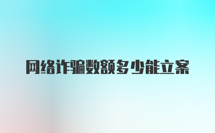 网络诈骗数额多少能立案