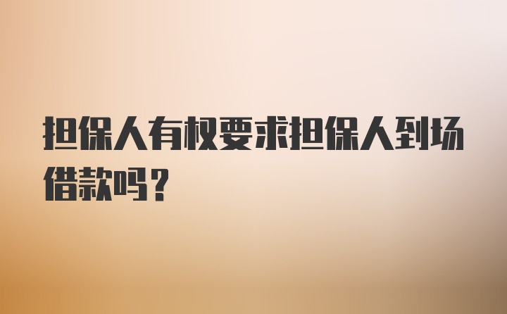 担保人有权要求担保人到场借款吗?