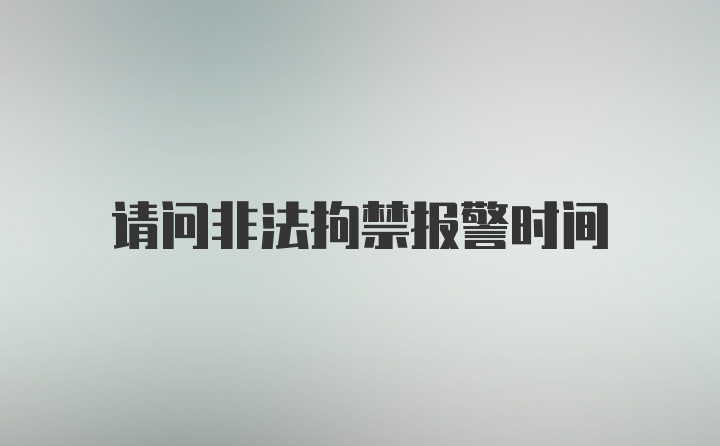 请问非法拘禁报警时间