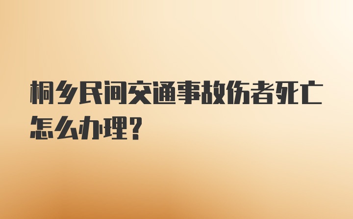 桐乡民间交通事故伤者死亡怎么办理？