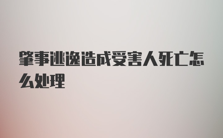 肇事逃逸造成受害人死亡怎么处理