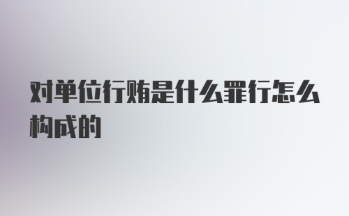 对单位行贿是什么罪行怎么构成的