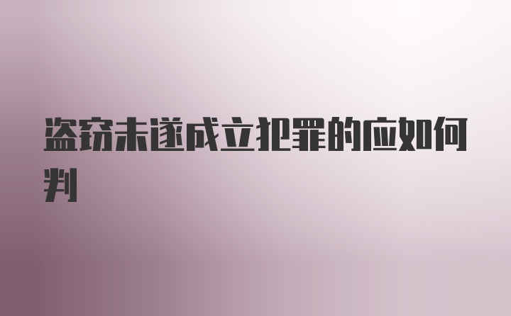 盗窃未遂成立犯罪的应如何判