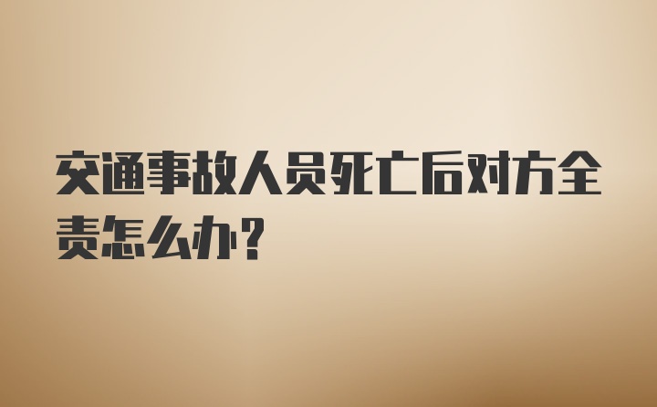 交通事故人员死亡后对方全责怎么办？