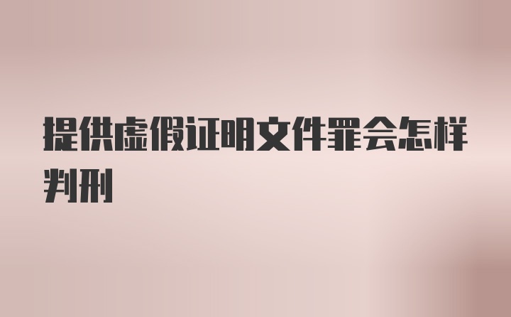 提供虚假证明文件罪会怎样判刑