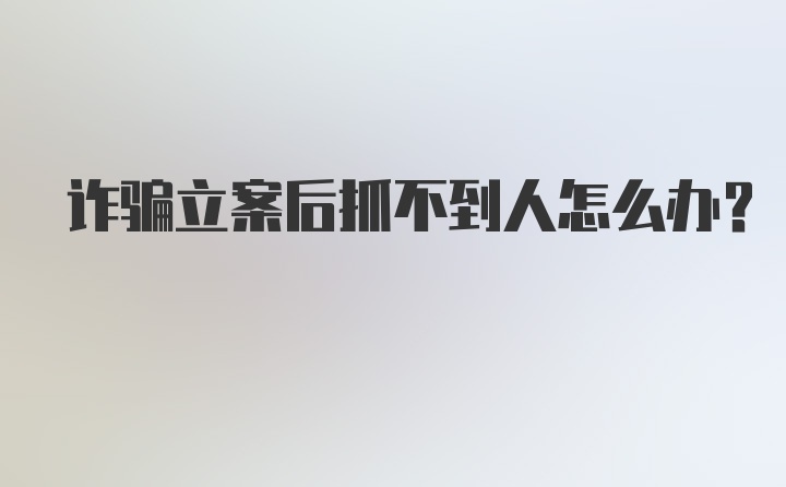 诈骗立案后抓不到人怎么办？