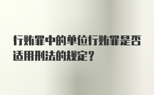 行贿罪中的单位行贿罪是否适用刑法的规定？