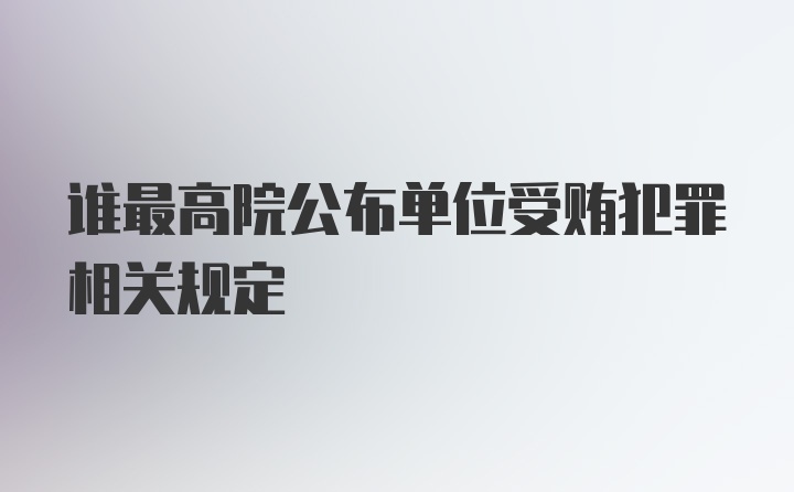 谁最高院公布单位受贿犯罪相关规定