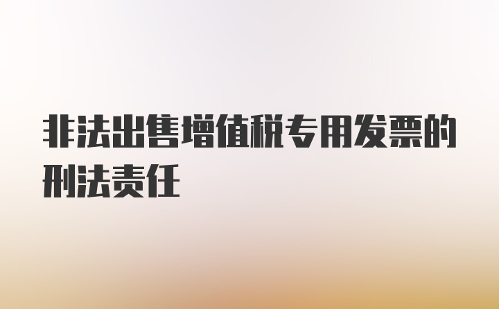 非法出售增值税专用发票的刑法责任