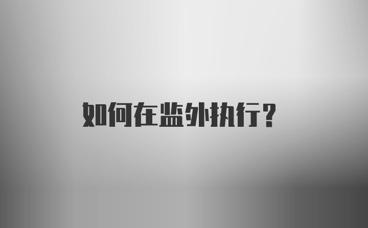 如何在监外执行？