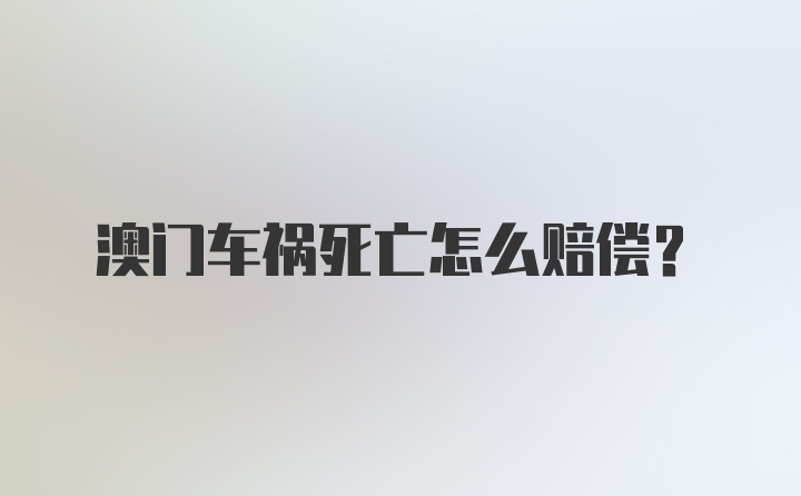 澳门车祸死亡怎么赔偿？