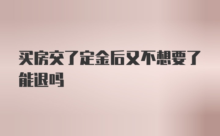 买房交了定金后又不想要了能退吗