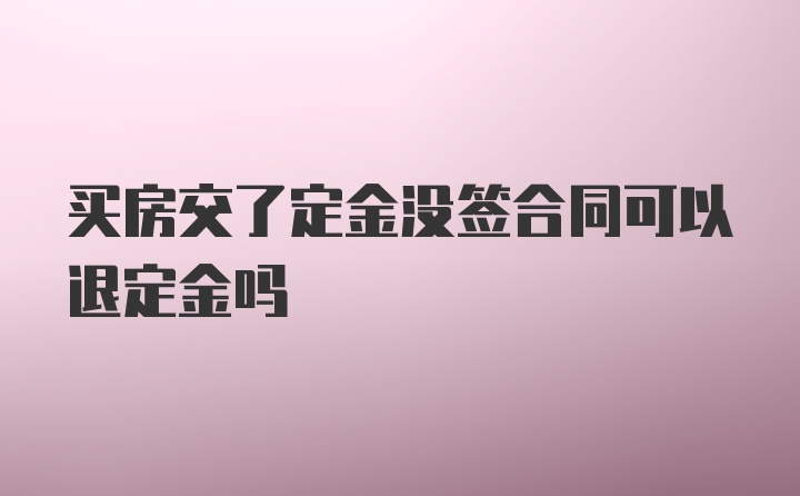 买房交了定金没签合同可以退定金吗