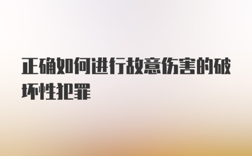 正确如何进行故意伤害的破坏性犯罪