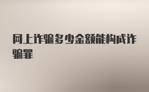 网上诈骗多少金额能构成诈骗罪