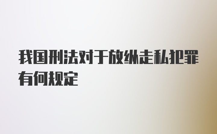 我国刑法对于放纵走私犯罪有何规定