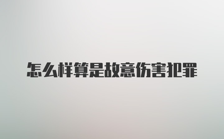 怎么样算是故意伤害犯罪