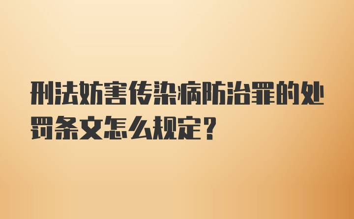 刑法妨害传染病防治罪的处罚条文怎么规定？