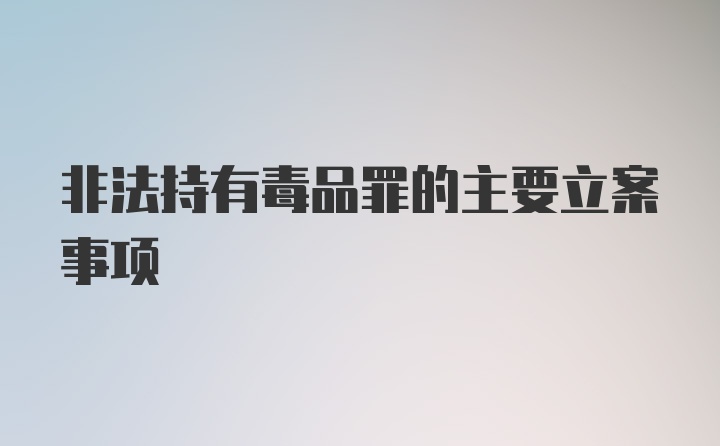 非法持有毒品罪的主要立案事项